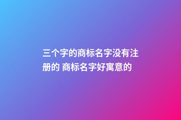 三个字的商标名字没有注册的 商标名字好寓意的-第1张-商标起名-玄机派